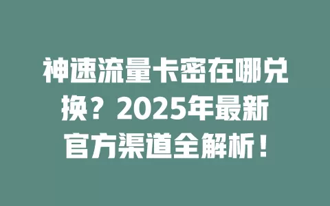 神速流量卡密在哪兑换？2025年最新官方渠道全解析！