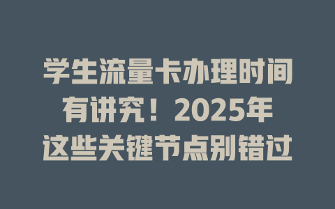 学生流量卡办理时间有讲究！2025年这些关键节点别错过