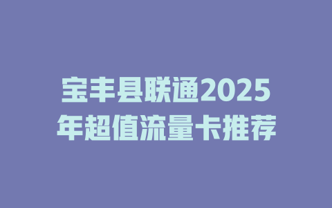 宝丰县联通2025年超值流量卡推荐