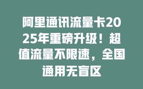 阿里通讯流量卡2025年重磅升级！超值流量不限速，全国通用无盲区