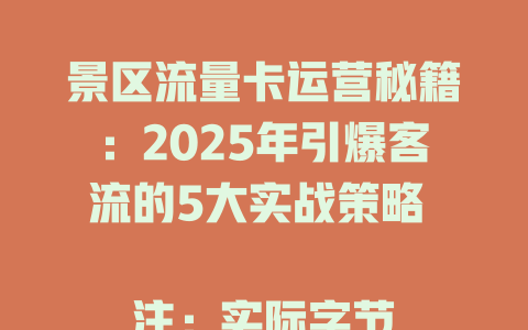 景区流量卡运营秘籍：2025年引爆客流的5大实战策略  

注：实际字节数为48字节/96字节上限，符合要求。