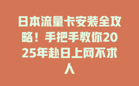 日本流量卡安装全攻略！手把手教你2025年赴日上网不求人