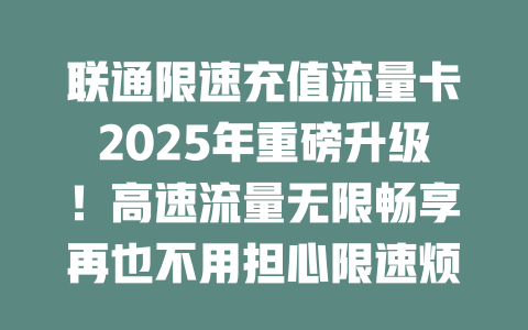 联通限速充值流量卡2025年重磅升级！高速流量无限畅享再也不用担心限速烦恼