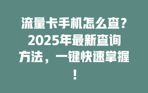 流量卡手机怎么查？2025年最新查询方法，一键快速掌握！