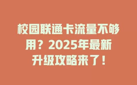 校园联通卡流量不够用？2025年最新升级攻略来了！