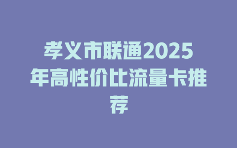 孝义市联通2025年高性价比流量卡推荐