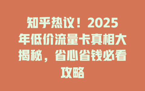 知乎热议！2025年低价流量卡真相大揭秘，省心省钱必看攻略