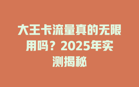 大王卡流量真的无限用吗？2025年实测揭秘