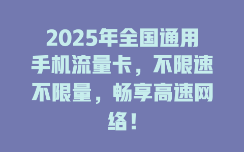 2025年全国通用手机流量卡，不限速不限量，畅享高速网络！