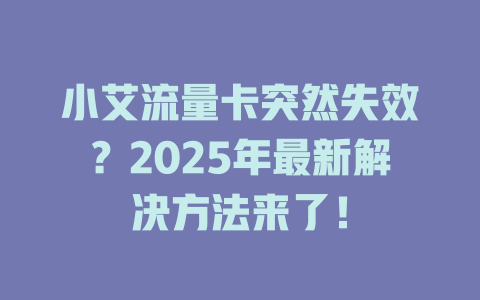 小艾流量卡突然失效？2025年最新解决方法来了！