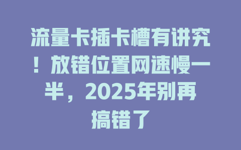 流量卡插卡槽有讲究！放错位置网速慢一半，2025年别再搞错了