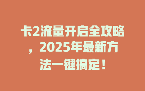 卡2流量开启全攻略，2025年最新方法一键搞定！