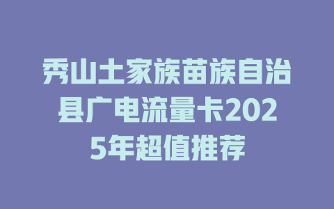 秀山土家族苗族自治县广电流量卡2025年超值推荐