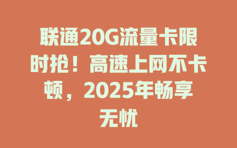 联通20G流量卡限时抢！高速上网不卡顿，2025年畅享无忧