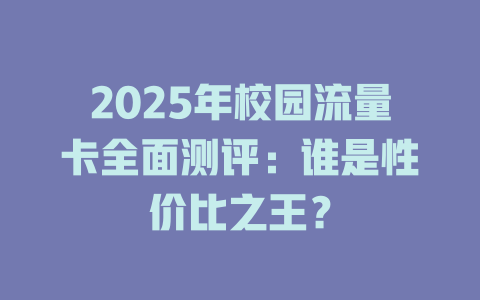 2025年校园流量卡全面测评：谁是性价比之王？