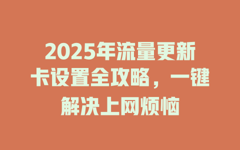 2025年流量更新卡设置全攻略，一键解决上网烦恼