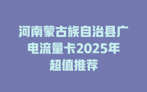 河南蒙古族自治县广电流量卡2025年超值推荐