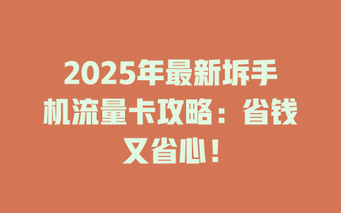 2025年最新坼手机流量卡攻略：省钱又省心！