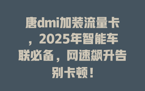 唐dmi加装流量卡，2025年智能车联必备，网速飙升告别卡顿！