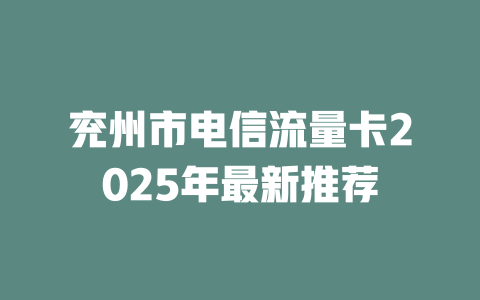 兖州市电信流量卡2025年最新推荐