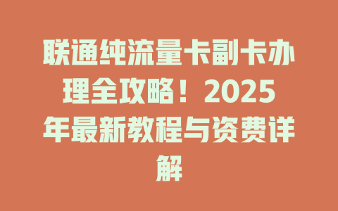 联通纯流量卡副卡办理全攻略！2025年最新教程与资费详解