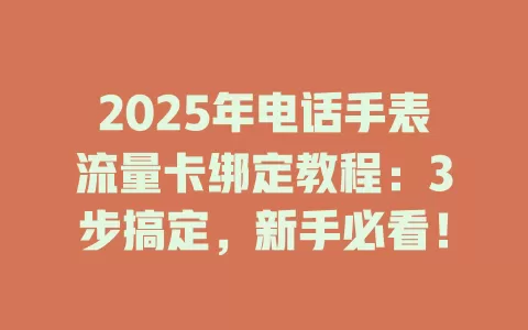 2025年电话手表流量卡绑定教程：3步搞定，新手必看！