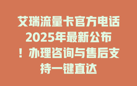 艾瑞流量卡官方电话2025年最新公布！办理咨询与售后支持一键直达