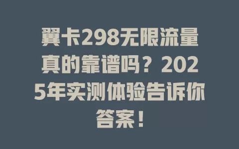 翼卡298无限流量真的靠谱吗？2025年实测体验告诉你答案！