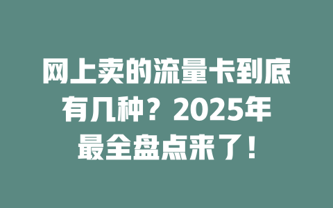 网上卖的流量卡到底有几种？2025年最全盘点来了！