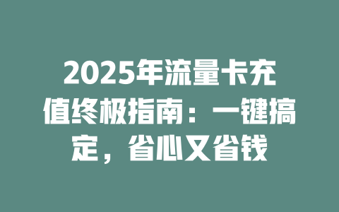 2025年流量卡充值终极指南：一键搞定，省心又省钱