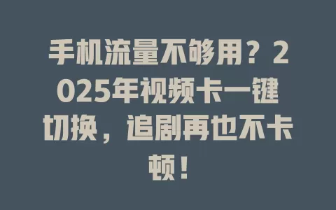 手机流量不够用？2025年视频卡一键切换，追剧再也不卡顿！