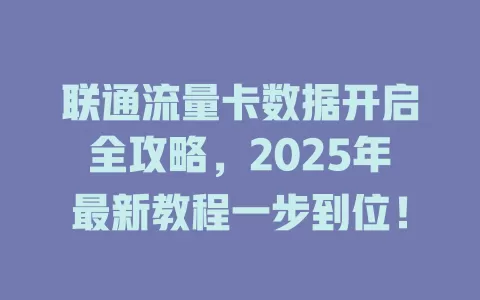 联通流量卡数据开启全攻略，2025年最新教程一步到位！
