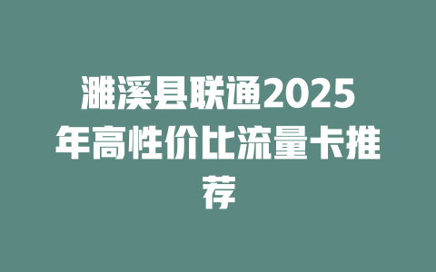 濉溪县联通2025年高性价比流量卡推荐