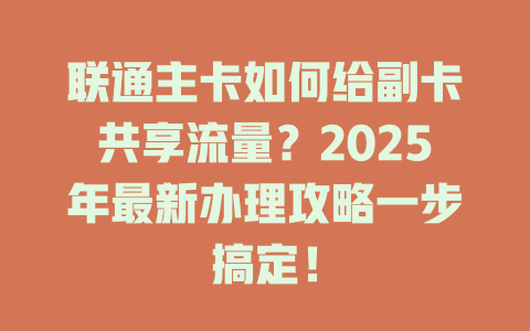 联通主卡如何给副卡共享流量？2025年最新办理攻略一步搞定！