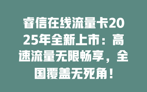 睿信在线流量卡2025年全新上市：高速流量无限畅享，全国覆盖无死角！