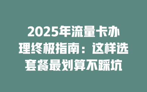 2025年流量卡办理终极指南：这样选套餐最划算不踩坑