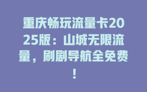 重庆畅玩流量卡2025版：山城无限流量，刷剧导航全免费！