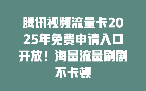 腾讯视频流量卡2025年免费申请入口开放！海量流量刷剧不卡顿