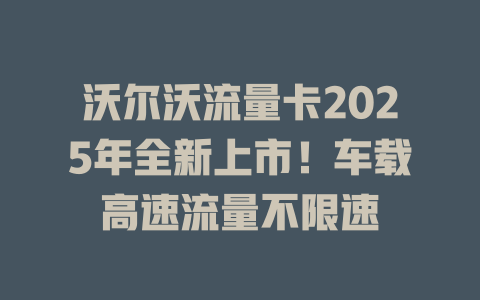 沃尔沃流量卡2025年全新上市！车载高速流量不限速