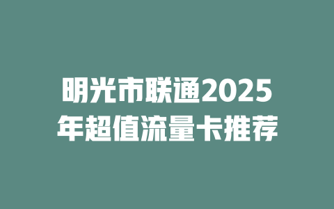 明光市联通2025年超值流量卡推荐