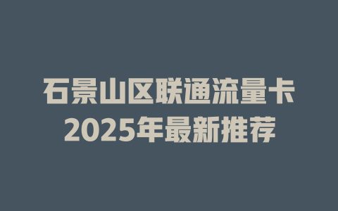 石景山区联通流量卡2025年最新推荐