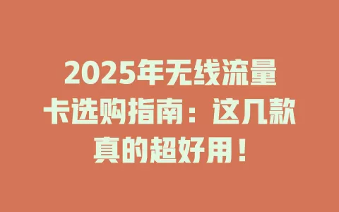 2025年无线流量卡选购指南：这几款真的超好用！