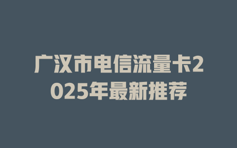 广汉市电信流量卡2025年最新推荐