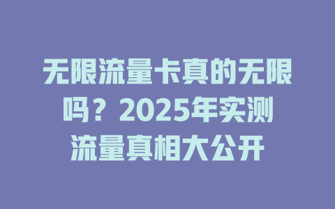 无限流量卡真的无限吗？2025年实测流量真相大公开