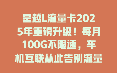星越L流量卡2025年重磅升级！每月100G不限速，车机互联从此告别流量焦虑