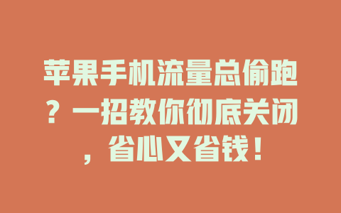 苹果手机流量总偷跑？一招教你彻底关闭，省心又省钱！