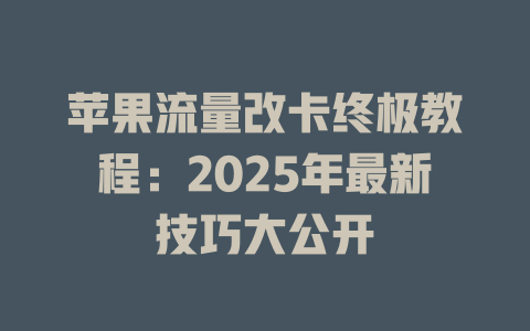 苹果流量改卡终极教程：2025年最新技巧大公开