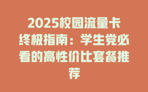 2025校园流量卡终极指南：学生党必看的高性价比套餐推荐