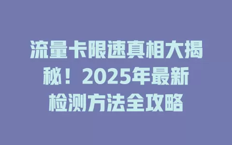 流量卡限速真相大揭秘！2025年最新检测方法全攻略