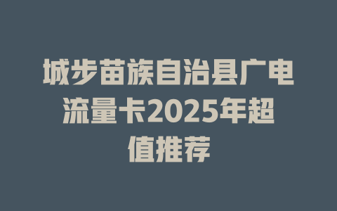 城步苗族自治县广电流量卡2025年超值推荐